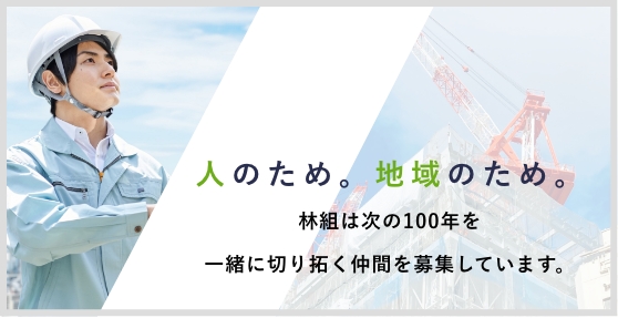 人のため。地域のため。林組は次の100年を一緒に切り拓く仲間を募集しています。林組の採用案内はこちら。